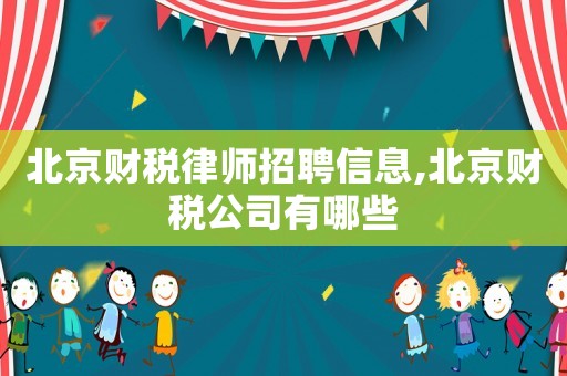 北京財稅律師招聘信息,北京財稅公司有哪些