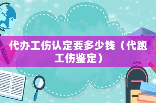 代辦工傷認定要多少錢（代跑工傷鑒定）