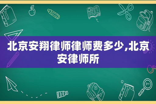 北京安翔律師律師費多少,北京安律師所