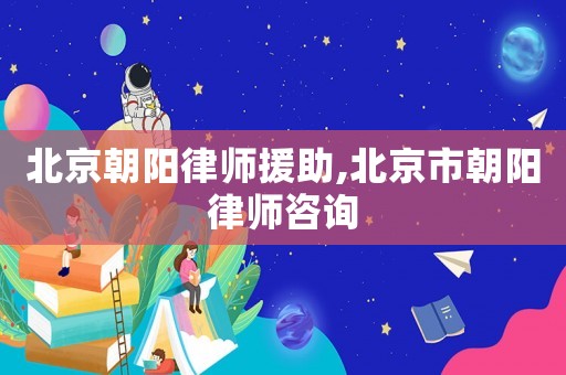 北京朝陽律師援助,北京市朝陽律師咨詢