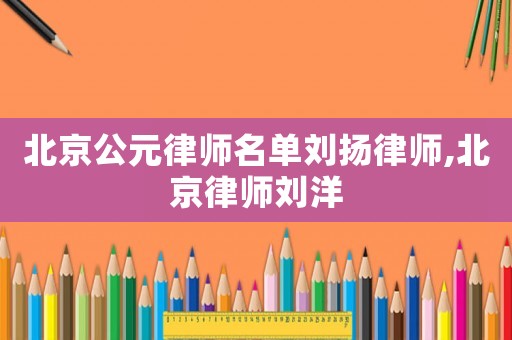 北京公元律師名單劉揚律師,北京律師劉洋
