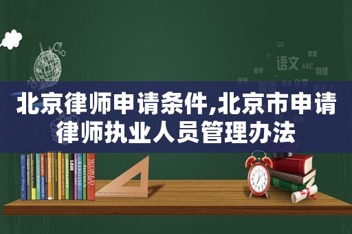 北京律師申請條件,北京市申請律師執(zhí)業(yè)人員管理辦法