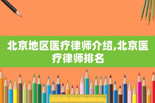北京地區(qū)醫(yī)療律師介紹,北京醫(yī)療律師排名