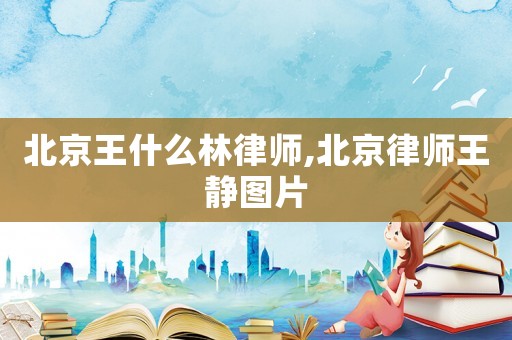 北京王什么林律師,北京律師王靜圖片