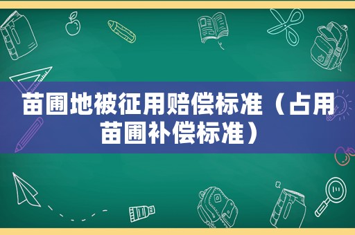 苗圃地被征用賠償標準（占用苗圃補償標準）