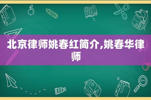 北京律師姚春紅簡(jiǎn)介,姚春華律師