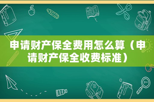 申請財產保全費用怎么算（申請財產保全收費標準）