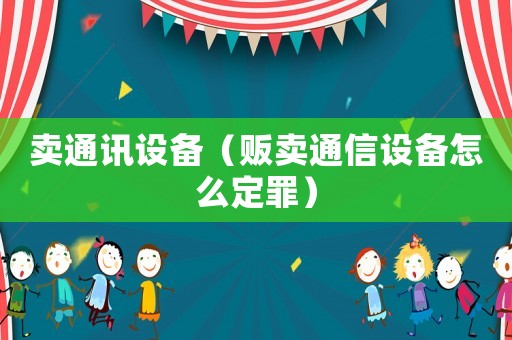 賣通訊設(shè)備（販賣通信設(shè)備怎么定罪）