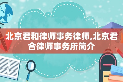 北京君和律師事務律師,北京君合律師事務所簡介