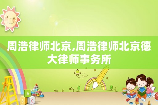 周浩律師北京,周浩律師北京德大律師事務(wù)所