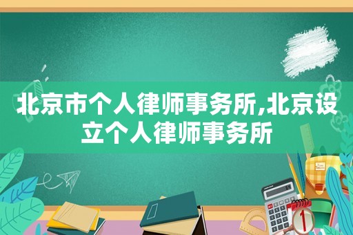 北京市個(gè)人律師事務(wù)所,北京設(shè)立個(gè)人律師事務(wù)所