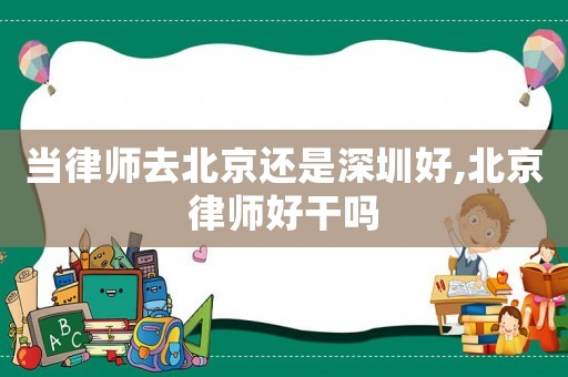 當律師去北京還是深圳好,北京律師好干嗎