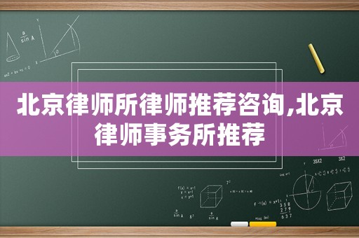 北京律師所律師推薦咨詢,北京律師事務所推薦