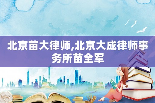 北京苗大律師,北京大成律師事務所苗全軍