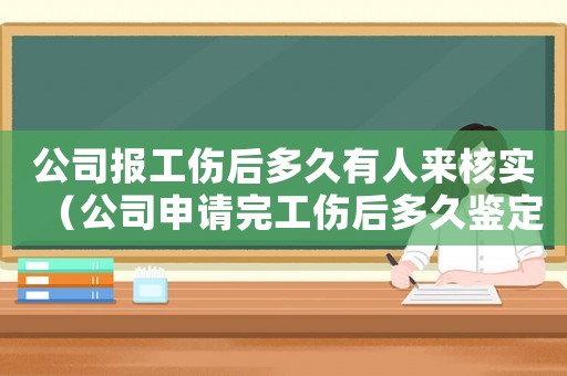 公司報工傷后多久有人來核實（公司申請完工傷后多久鑒定工傷）