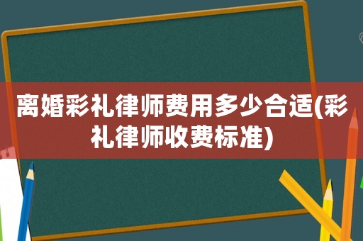 離婚彩禮律師費(fèi)用多少合適(彩禮律師收費(fèi)標(biāo)準(zhǔn))