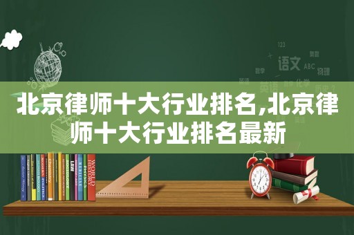 北京律師十大行業排名,北京律師十大行業排名最新
