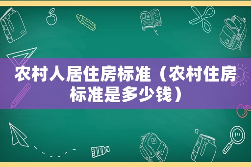 農(nóng)村人居住房標準（農(nóng)村住房標準是多少錢）