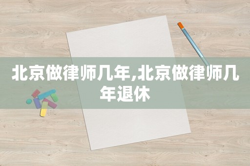 北京做律師幾年,北京做律師幾年退休