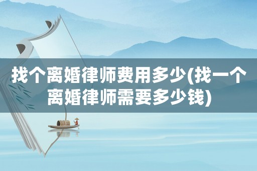 找個(gè)離婚律師費(fèi)用多少(找一個(gè)離婚律師需要多少錢)