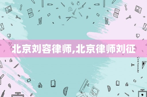 北京劉容律師,北京律師劉征