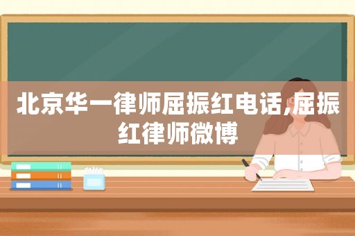 北京華一律師屈振紅電話,屈振紅律師微博