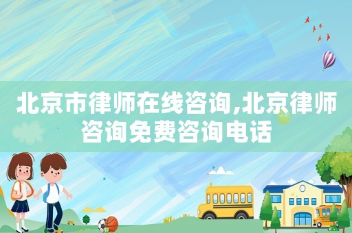 北京市律師在線咨詢,北京律師咨詢免費咨詢電話