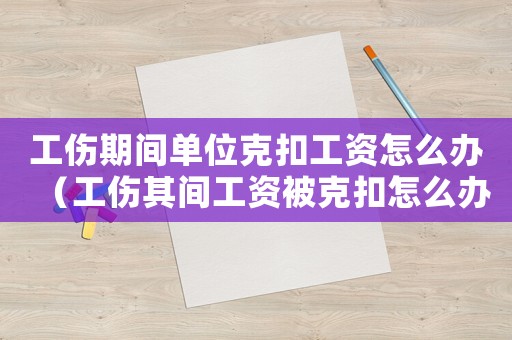 工傷期間單位克扣工資怎么辦（工傷其間工資被克扣怎么辦）