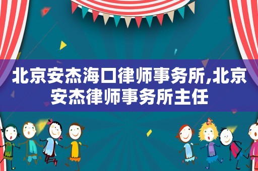 北京安杰海口律師事務所,北京安杰律師事務所主任