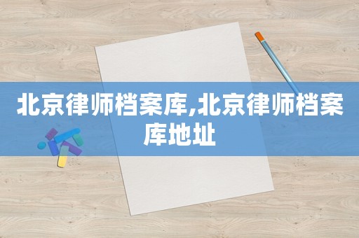 北京律師檔案庫,北京律師檔案庫地址
