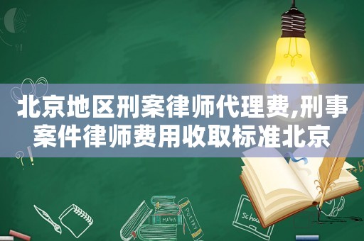 北京地區刑案律師代理費,刑事案件律師費用收取標準北京