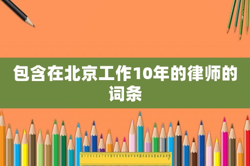 包含在北京工作10年的律師的詞條