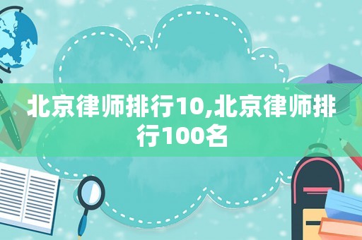 北京律師排行10,北京律師排行100名