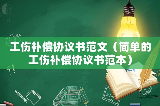 工傷補償協(xié)議書范文（簡單的工傷補償協(xié)議書范本）