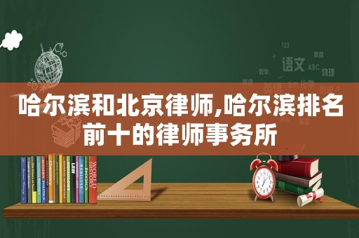 哈爾濱和北京律師,哈爾濱排名前十的律師事務所