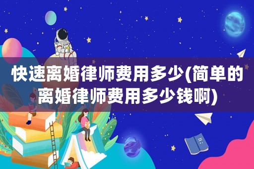 快速離婚律師費用多少(簡單的離婚律師費用多少錢啊)