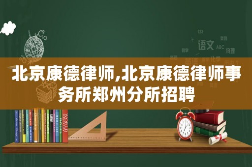 北京康德律師,北京康德律師事務所鄭州分所招聘