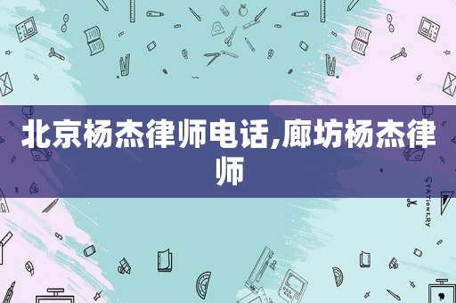 北京楊杰律師電話,廊坊楊杰律師