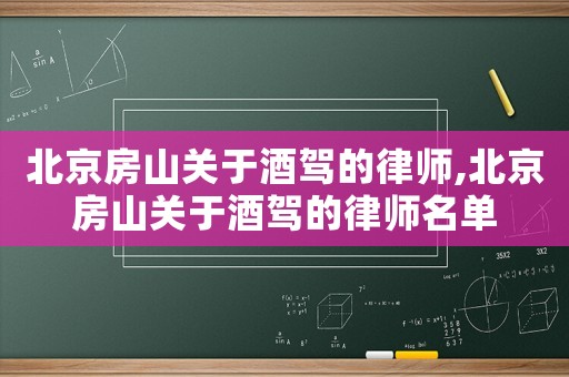 北京房山關于酒駕的律師,北京房山關于酒駕的律師名單