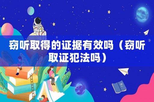 竊聽取得的證據(jù)有效嗎（竊聽取證犯法嗎）