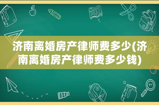 濟南離婚房產律師費多少(濟南離婚房產律師費多少錢)