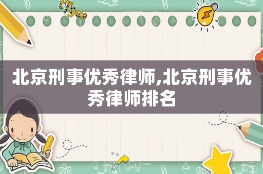 北京刑事優(yōu)秀律師,北京刑事優(yōu)秀律師排名