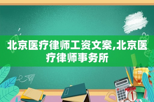 北京醫療律師工資文案,北京醫療律師事務所