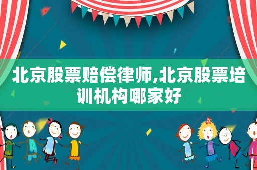 北京股票賠償律師,北京股票培訓機構哪家好