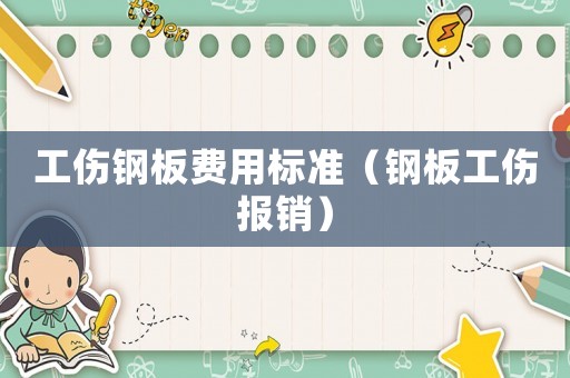 工傷鋼板費用標準（鋼板工傷報銷）