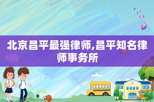 北京昌平最強律師,昌平知名律師事務所