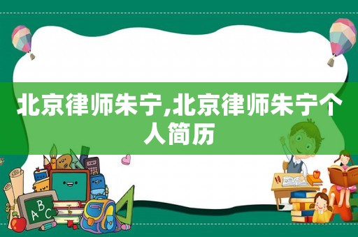 北京律師朱寧,北京律師朱寧個(gè)人簡(jiǎn)歷
