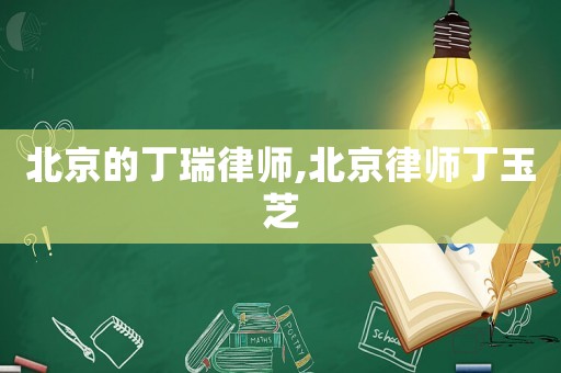 北京的丁瑞律師,北京律師丁玉芝