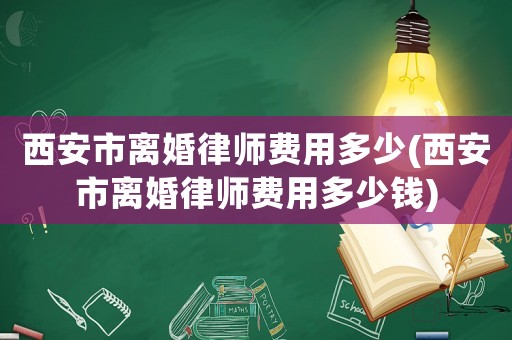 西安市離婚律師費用多少(西安市離婚律師費用多少錢)