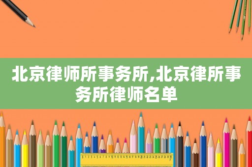北京律師所事務(wù)所,北京律所事務(wù)所律師名單